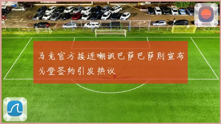 马竞官方接连嘲讽巴萨巴萨则宣布戈登签约引发热议