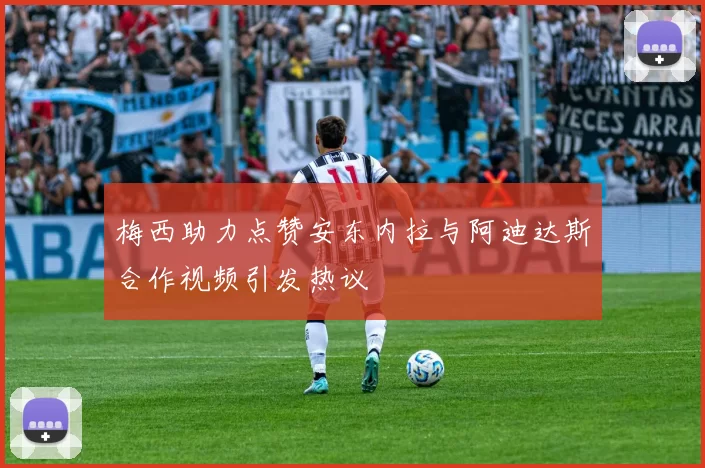 梅西助力点赞安东内拉与阿迪达斯合作视频引发热议