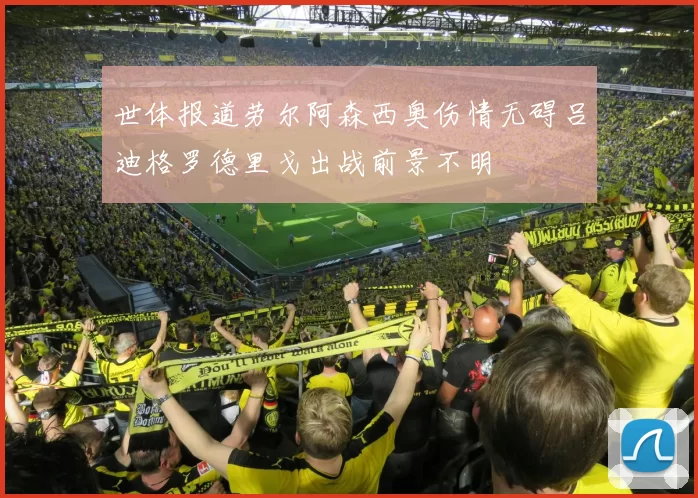 世体报道劳尔阿森西奥伤情无碍吕迪格罗德里戈出战前景不明