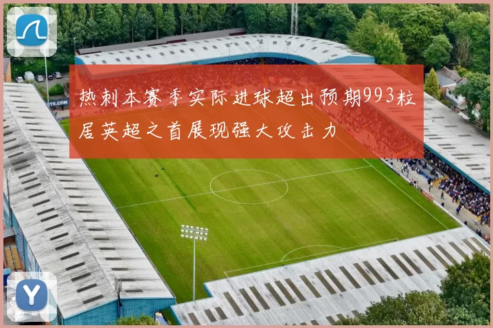 热刺本赛季实际进球超出预期993粒居英超之首展现强大攻击力