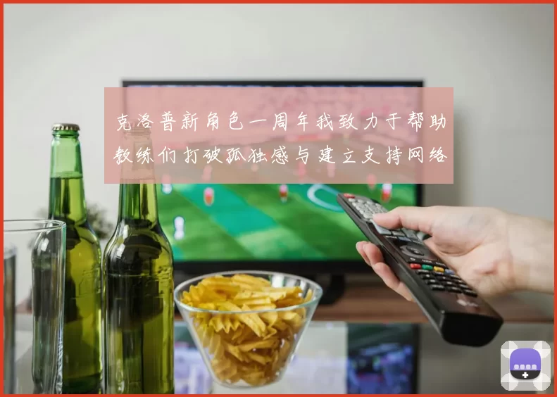克洛普新角色一周年我致力于帮助教练们打破孤独感与建立支持网络